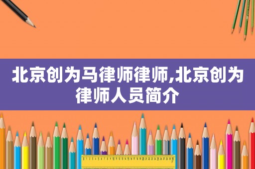 北京創為馬律師律師,北京創為律師人員簡介
