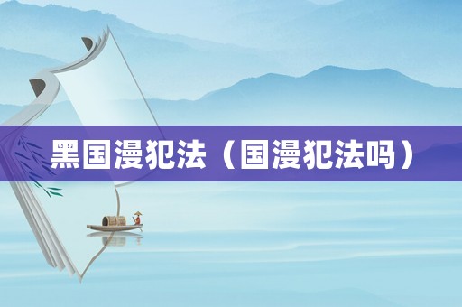 黑國漫犯法（國漫犯法嗎）