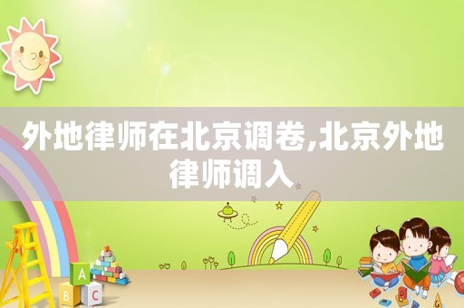 外地律師在北京調(diào)卷,北京外地律師調(diào)入
