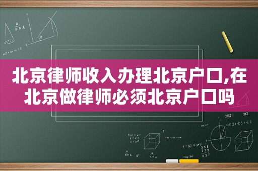 北京律師收入辦理北京戶口,在北京做律師必須北京戶口嗎