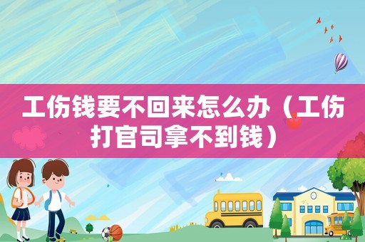 工傷錢要不回來怎么辦（工傷打官司拿不到錢）