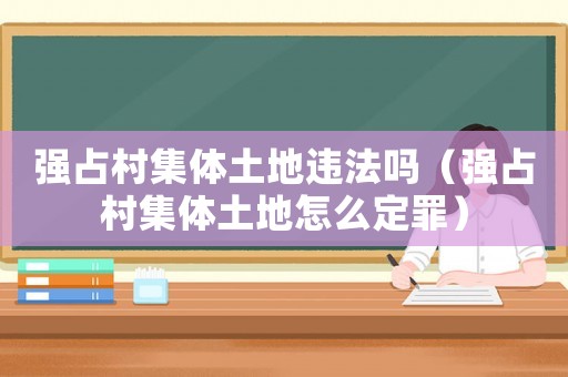 強占村集體土地違法嗎（強占村集體土地怎么定罪）