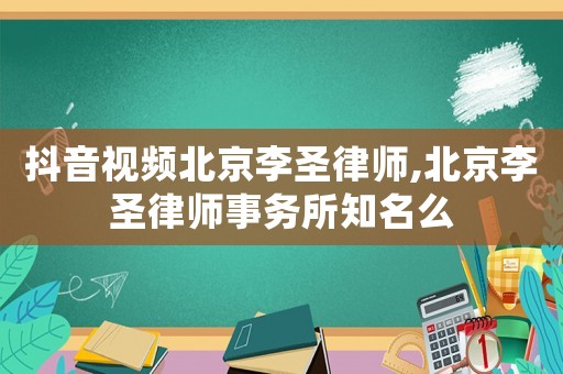 抖音視頻北京李圣律師,北京李圣律師事務所知名么