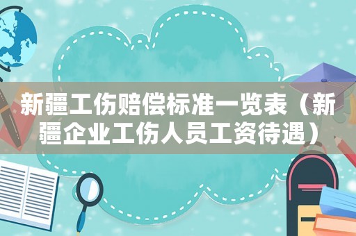 新疆工傷賠償標準一覽表（新疆企業(yè)工傷人員工資待遇）