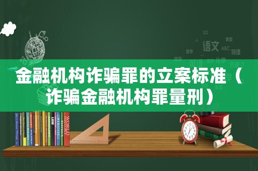 金融機構詐騙罪的立案標準（詐騙金融機構罪量刑）