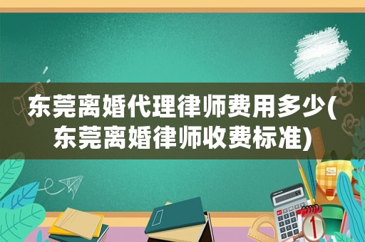 東莞離婚代理律師費用多少(東莞離婚律師收費標準)