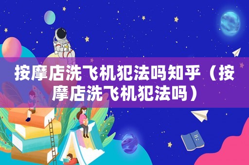 按摩店洗飛機犯法嗎知乎（按摩店洗飛機犯法嗎）