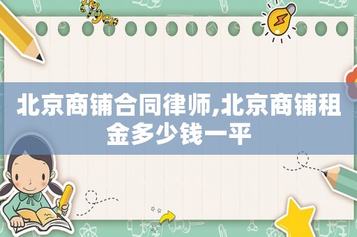 北京商鋪合同律師,北京商鋪?zhàn)饨鸲嗌馘X一平