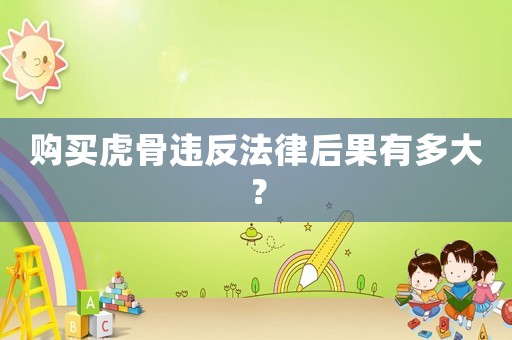 購買虎骨違反法律后果有多大？