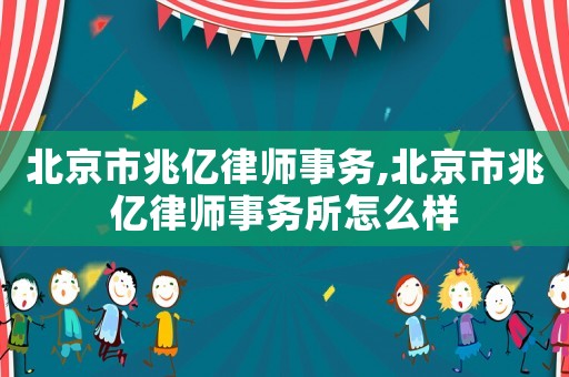 北京市兆億律師事務(wù),北京市兆億律師事務(wù)所怎么樣