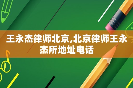 王永杰律師北京,北京律師王永杰所地址電話