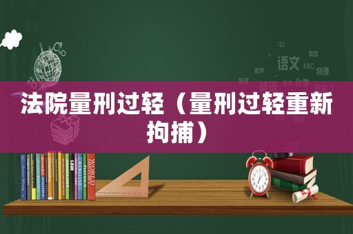 法院量刑過輕（量刑過輕重新拘捕）