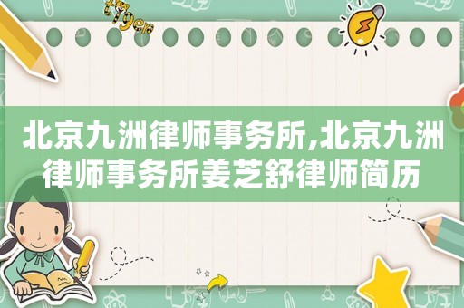 北京九洲律師事務(wù)所,北京九洲律師事務(wù)所姜芝舒律師簡歷