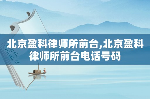 北京盈科律師所前臺,北京盈科律師所前臺電話號碼