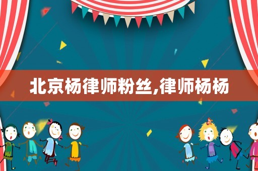 北京楊律師粉絲,律師楊楊