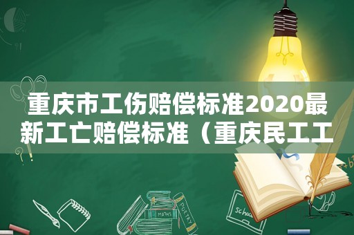 重慶市工傷賠償標準2020最新工亡賠償標準（重慶民工工傷賠償標準2017）