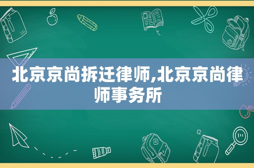 北京京尚拆遷律師,北京京尚律師事務所