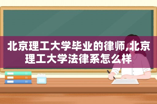 北京理工大學畢業的律師,北京理工大學法律系怎么樣