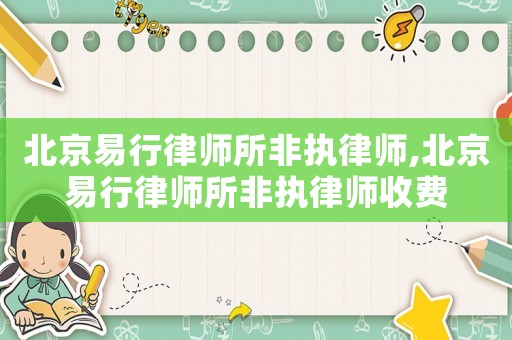 北京易行律師所非執(zhí)律師,北京易行律師所非執(zhí)律師收費