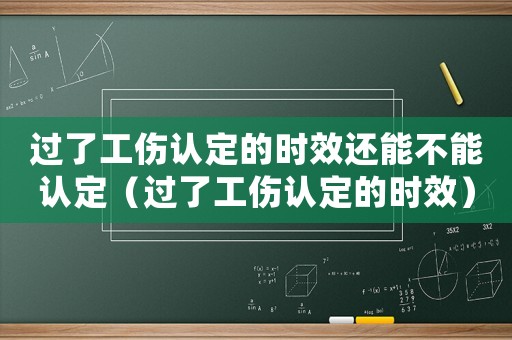 過了工傷認定的時效還能不能認定（過了工傷認定的時效）
