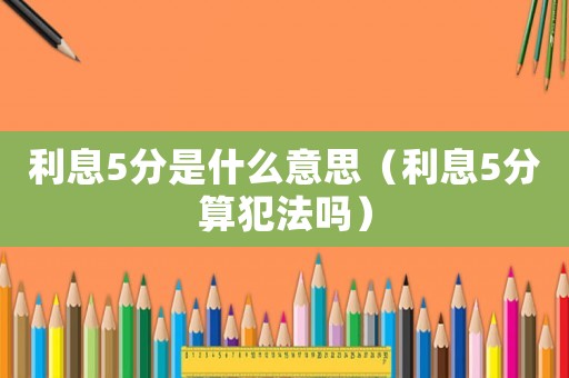 利息5分是什么意思（利息5分算犯法嗎）