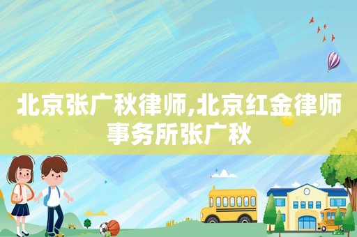 北京張廣秋律師,北京紅金律師事務(wù)所張廣秋