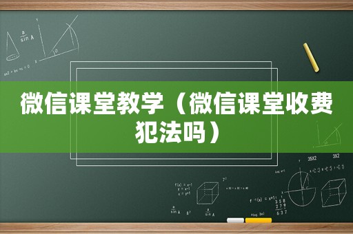 微信課堂教學（微信課堂收費犯法嗎）