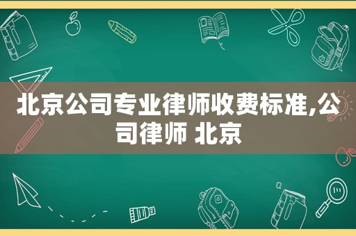 北京公司專業(yè)律師收費標準,公司律師 北京