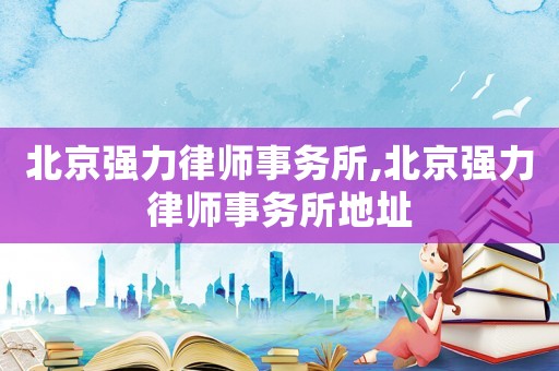 北京強力律師事務所,北京強力律師事務所地址