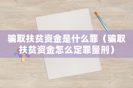 騙取扶貧資金是什么罪（騙取扶貧資金怎么定罪量刑）