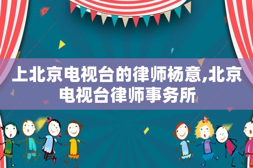 上北京電視臺的律師楊意,北京電視臺律師事務所