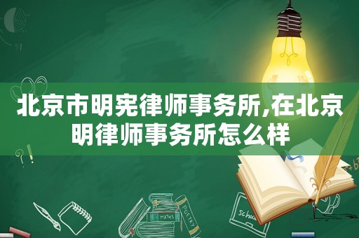 北京市明憲律師事務(wù)所,在北京明律師事務(wù)所怎么樣