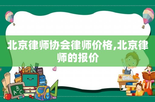 北京律師協會律師價格,北京律師的報價