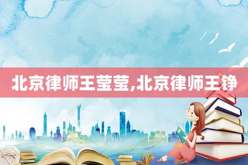 北京律師王瑩瑩,北京律師王錚