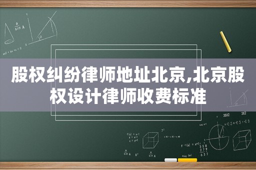股權糾紛律師地址北京,北京股權設計律師收費標準