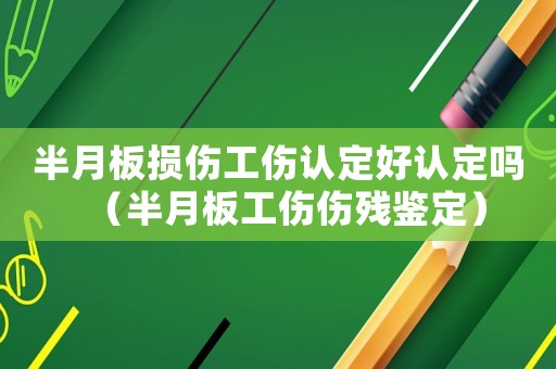 半月板損傷工傷認定好認定嗎（半月板工傷傷殘鑒定）