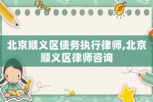 北京順義區債務執行律師,北京順義區律師咨詢