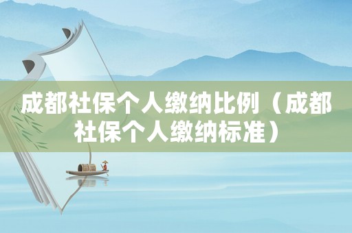 成都社保個人繳納比例（成都社保個人繳納標準）