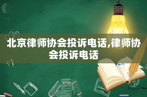 北京律師協會投訴電話,律師協會投訴電話