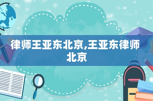 律師王亞東北京,王亞東律師 北京