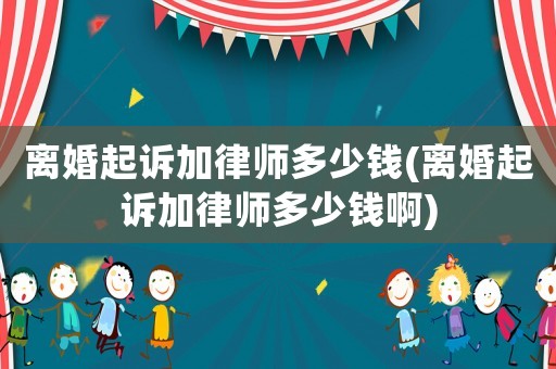 離婚起訴加律師多少錢(離婚起訴加律師多少錢啊)