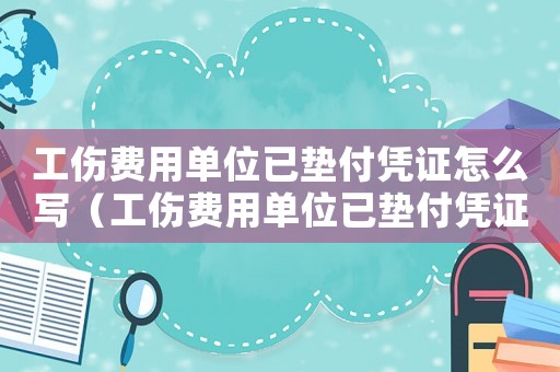 工傷費(fèi)用單位已墊付憑證怎么寫(xiě)（工傷費(fèi)用單位已墊付憑證）