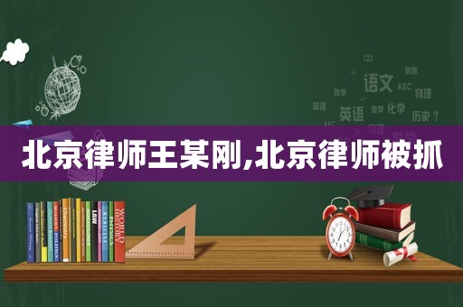 北京律師王某剛,北京律師被抓