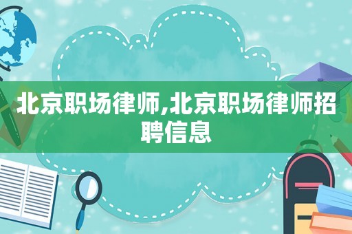 北京職場律師,北京職場律師招聘信息