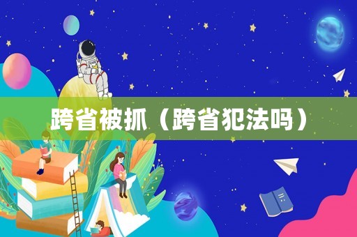 跨省被抓（跨省犯法嗎）