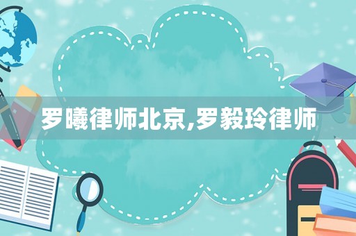 羅曦律師北京,羅毅玲律師