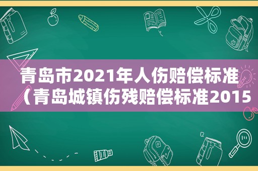 青島市2021年人傷賠償標(biāo)準(zhǔn)（青島城鎮(zhèn)傷殘賠償標(biāo)準(zhǔn)2015）