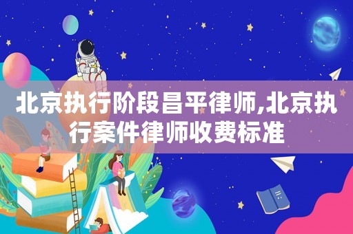北京執行階段昌平律師,北京執行案件律師收費標準