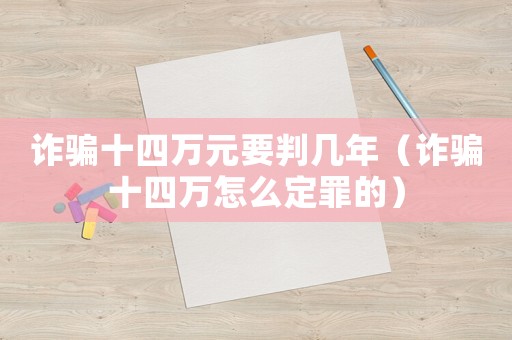 詐騙十四萬元要判幾年（詐騙十四萬怎么定罪的）