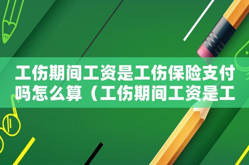 工傷期間工資是工傷保險支付嗎怎么算（工傷期間工資是工傷保險支付嗎）